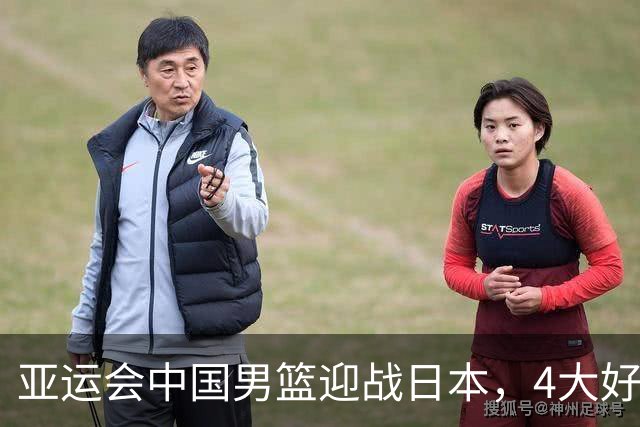 亚运会中国男篮迎战日本，4大好消息2个坏消息，男篮赢球机会来了